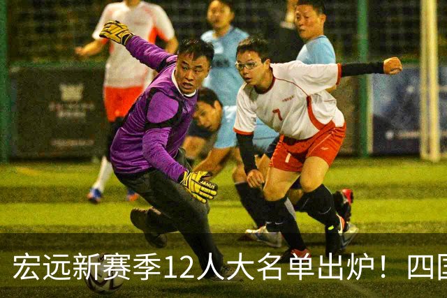 宏远新赛季12人大名单出炉！四国手+两准国手+三国青+三外援，保底四强？
