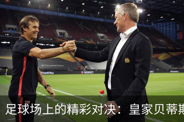 足球场上的精彩对决：皇家贝蒂斯与赫塔费的火花碰撞
