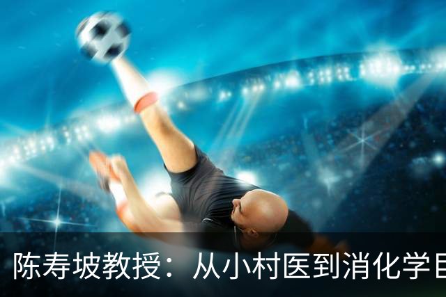陈寿坡教授：从小村医到消化学巨匠，他的一生值得铭记